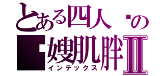 とある四人帮の囧嫂肌胖Ⅱ（インデックス）