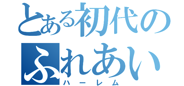 とある初代のふれあい（ハーレム）