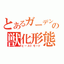 とあるガーデンの獣化形態（ビーストモード）