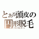 とある頭皮の円形脱毛（ツルツルピカーン）