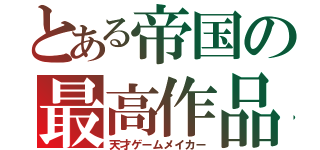 とある帝国の最高作品（天才ゲームメイカー）