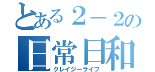 とある２－２の日常日和（クレイジーライフ）