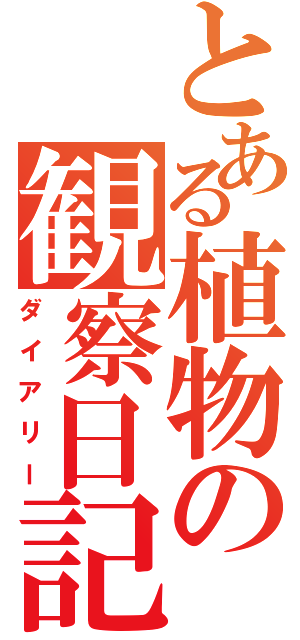 とある植物の観察日記（ダイアリー）