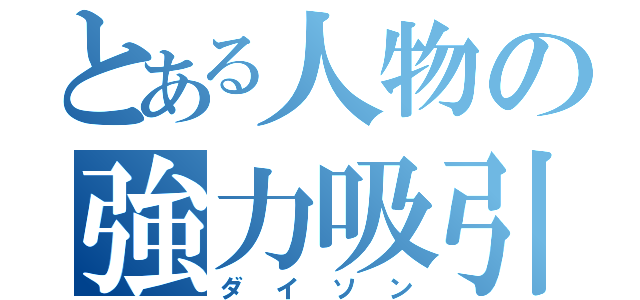 とある人物の強力吸引（ダイソン）