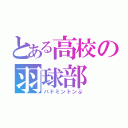 とある高校の羽球部（バドミントンぶ）