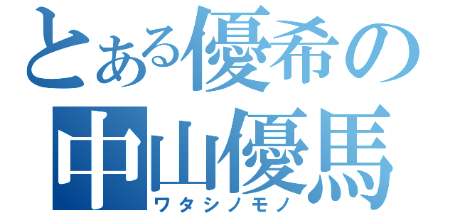 とある優希の中山優馬（ワタシノモノ）