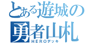 とある遊城の勇者山札（ＨＥＲＯデッキ）