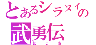 とあるシラヌイのの武勇伝（にっき）