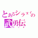 とあるシラヌイのの武勇伝（にっき）