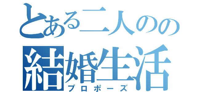 とある二人のの結婚生活（プロポーズ）