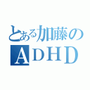 とある加藤のＡＤＨＤ（）