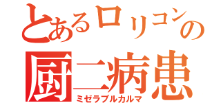 とあるロリコンの厨二病患者（ミゼラブルカルマ）