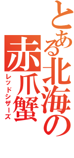 とある北海の赤爪蟹（レッドシザーズ）