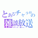 とあるチャラ杉の雑談放送（サディスト・慶ちゃん）