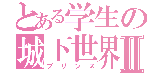 とある学生の城下世界Ⅱ（プリンス）