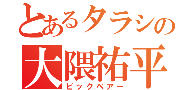 とあるタラシの大隈祐平（ビックベアー）