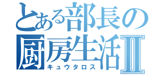 とある部長の厨房生活Ⅱ（キュウタロス）