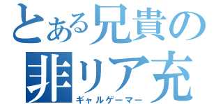 とある兄貴の非リア充（ギャルゲーマー）