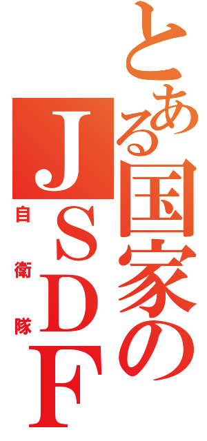 とある国家のＪＳＤＦ（自衛隊）