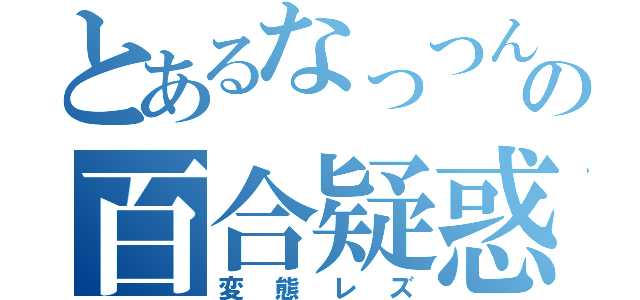 とあるなっつんの百合疑惑（変態レズ）