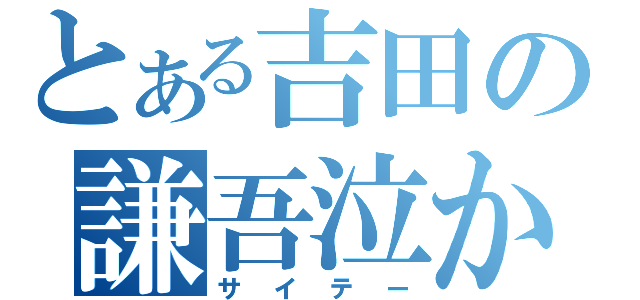 とある吉田の謙吾泣かし（サイテー）