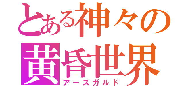 とある神々の黄昏世界（アースガルド）