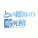 とある雌豚の魔死檀（ましゅたん）