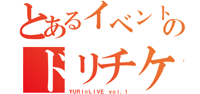 とあるイベントのドリチケ１（ＹＵＲＩ☆ＬＩＶＥ ｖｏｌ．１）