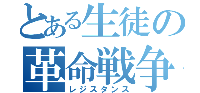 とある生徒の革命戦争（レジスタンス）