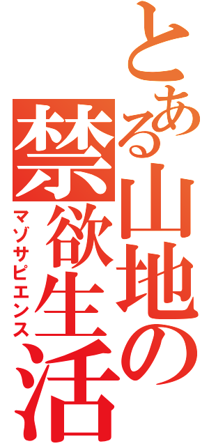 とある山地の禁欲生活（マゾサピエンス）