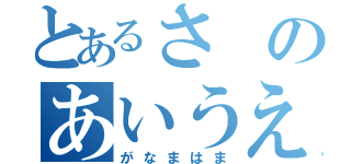 とあるさのあいうえお（がなまはま）