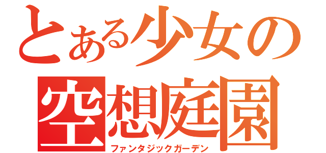 とある少女の空想庭園（ファンタジックガーデン）