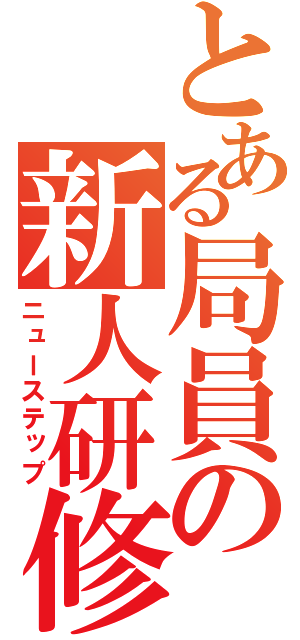 とある局員の新人研修（ニューステップ）