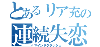 とあるリア充の連続失恋（マインドクラッシュ ）