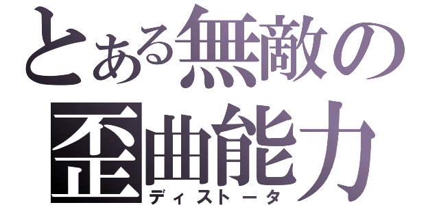 とある無敵の歪曲能力（ディストータ）