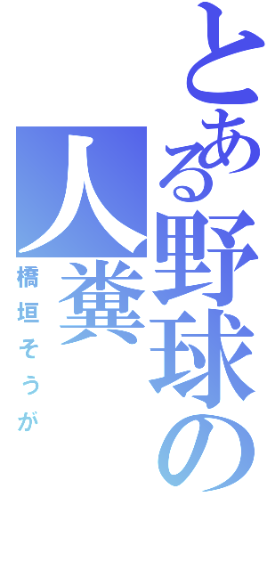 とある野球の人糞（橋垣そうが）