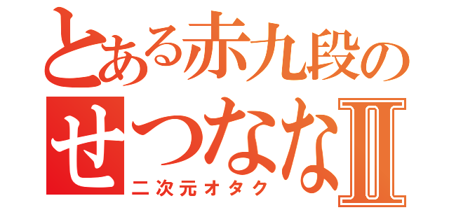 とある赤九段のせつななⅡ（二次元オタク）