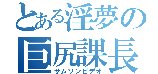 とある淫夢の巨尻課長（サムソンビデオ）