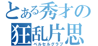 とある秀才の狂乱片思（ベルセルグラブ）