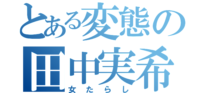 とある変態の田中実希（女たらし）