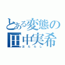 とある変態の田中実希（女たらし）