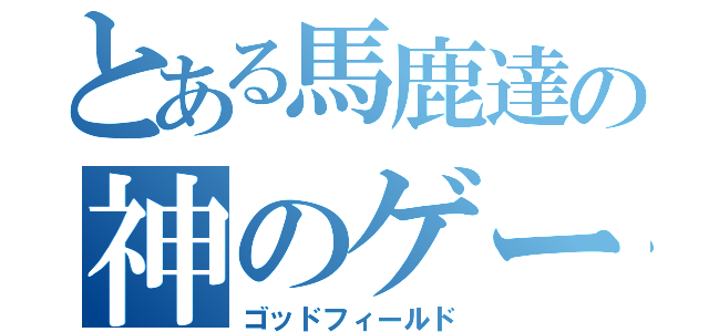 とある馬鹿達の神のゲーム（ゴッドフィールド）