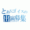 とあるゴイスの出演募集（レッツパーリー！）