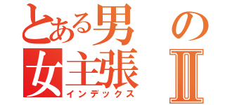 とある男の女主張Ⅱ（インデックス）