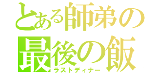 とある師弟の最後の飯（ラストディナー）