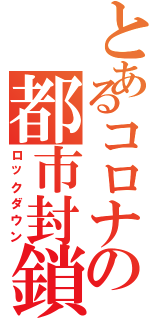 とあるコロナの都市封鎖（ロックダウン）