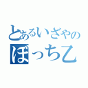 とあるいざやのぼっち乙（）