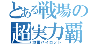 とある戦場の超実力覇者（地雷パイロット）