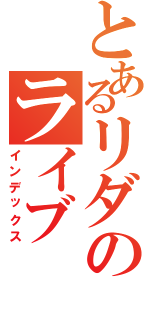 とあるリダのライブ（インデックス）