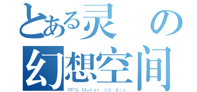 とある灵玥の幻想空间（ＲＰＧ Ｍａｋｅｒ ＶＸ Ａｃｅ）